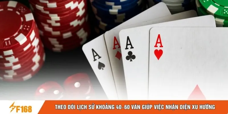 Theo dõi lịch sử khoảng 40–60 ván giúp việc nhận diện xu hướng